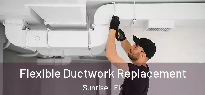  Flexible Ductwork Replacement Sunrise - FL